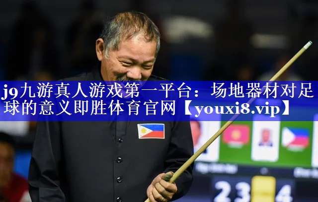 j9九游真人游戏第一平台：场地器材对足球的意义即胜体育官网