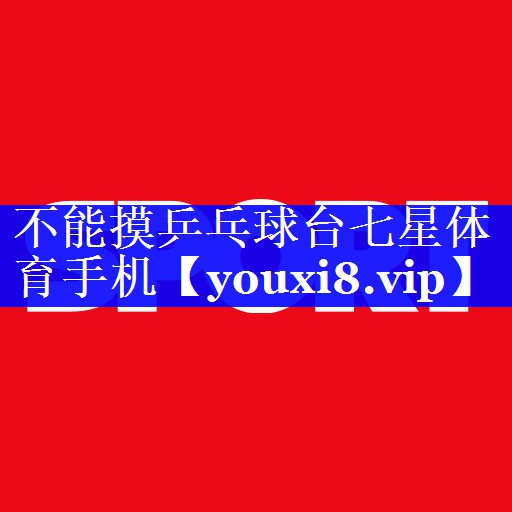 不能摸乒乓球台七星体育手机