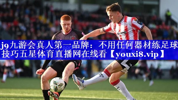 j9九游会真人第一品牌：不用任何器材练足球技巧五星体育直播网在线看