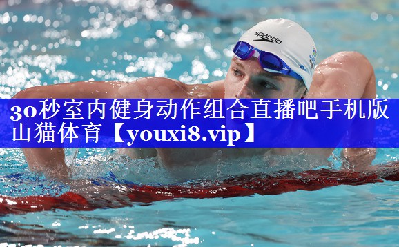 30秒室内健身动作组合直播吧手机版山猫体育