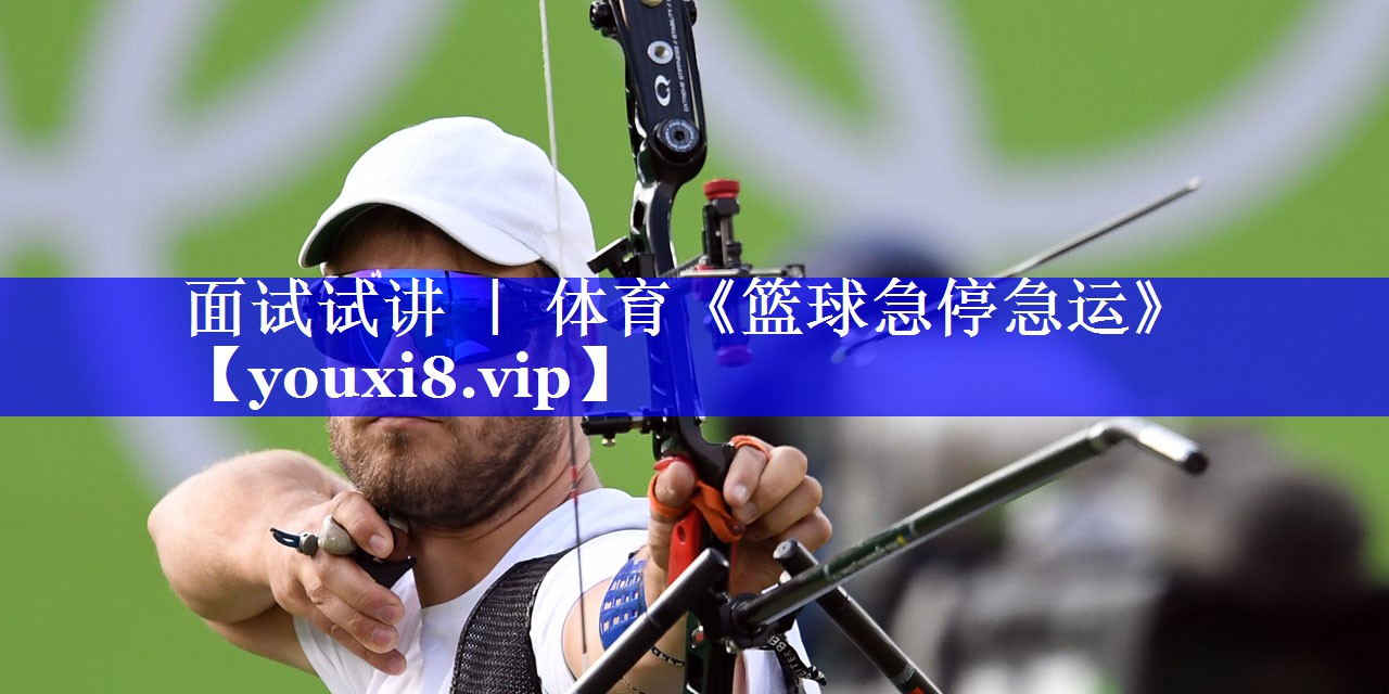 面试试讲 ｜ 体育《篮球急停急运》