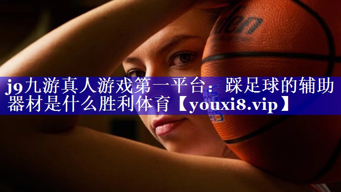 j9九游真人游戏第一平台：踩足球的辅助器材是什么胜利体育
