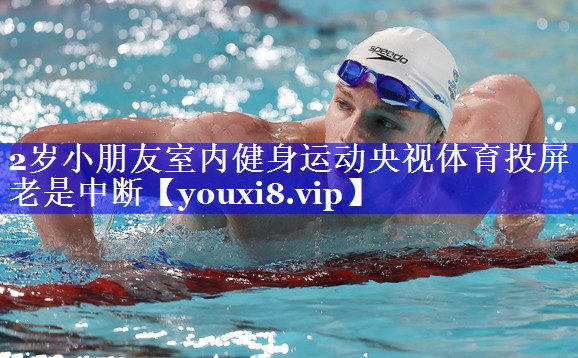 2岁小朋友室内健身运动央视体育投屏老是中断