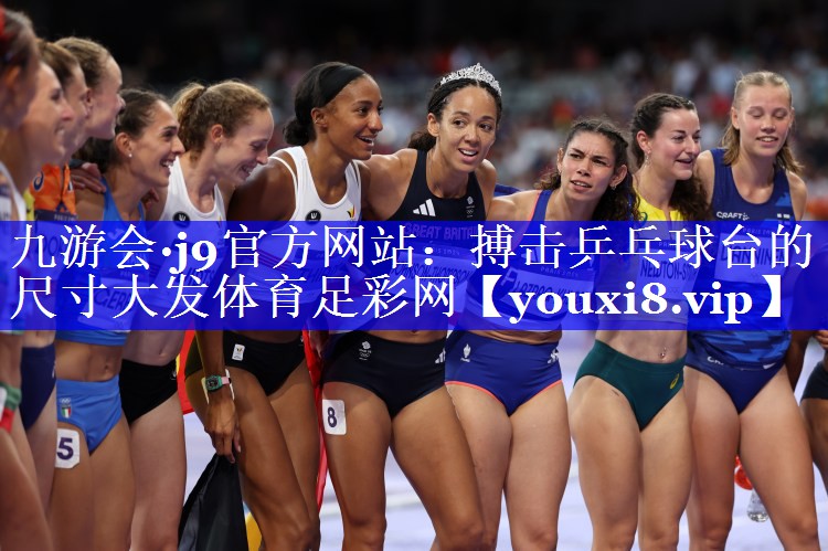 九游会·j9官方网站：搏击乒乓球台的尺寸大发体育足彩网