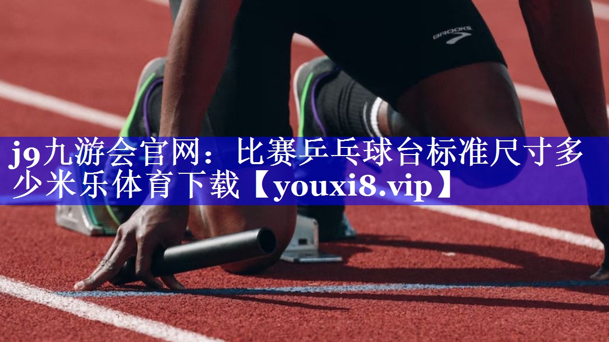 j9九游会官网：比赛乒乓球台标准尺寸多少米乐体育下载