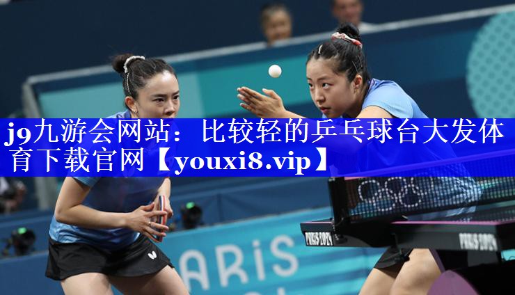 j9九游会网站：比较轻的乒乓球台大发体育下载官网