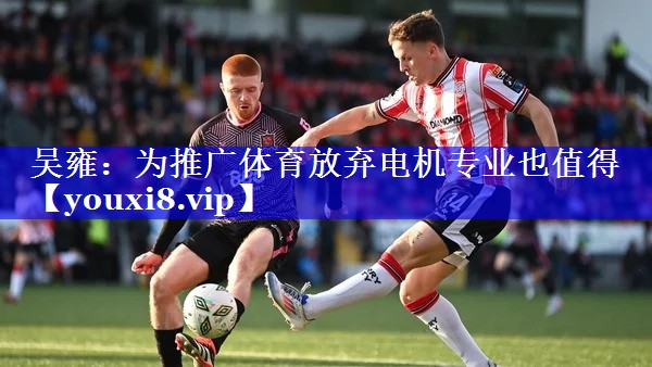 吴雍：为推广体育放弃电机专业也值得