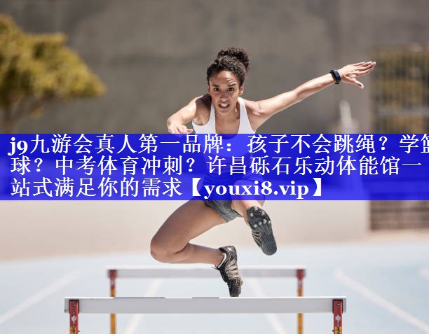 j9九游会真人第一品牌：孩子不会跳绳？学篮球？中考体育冲刺？许昌砾石乐动体能馆一站式满足你的需求