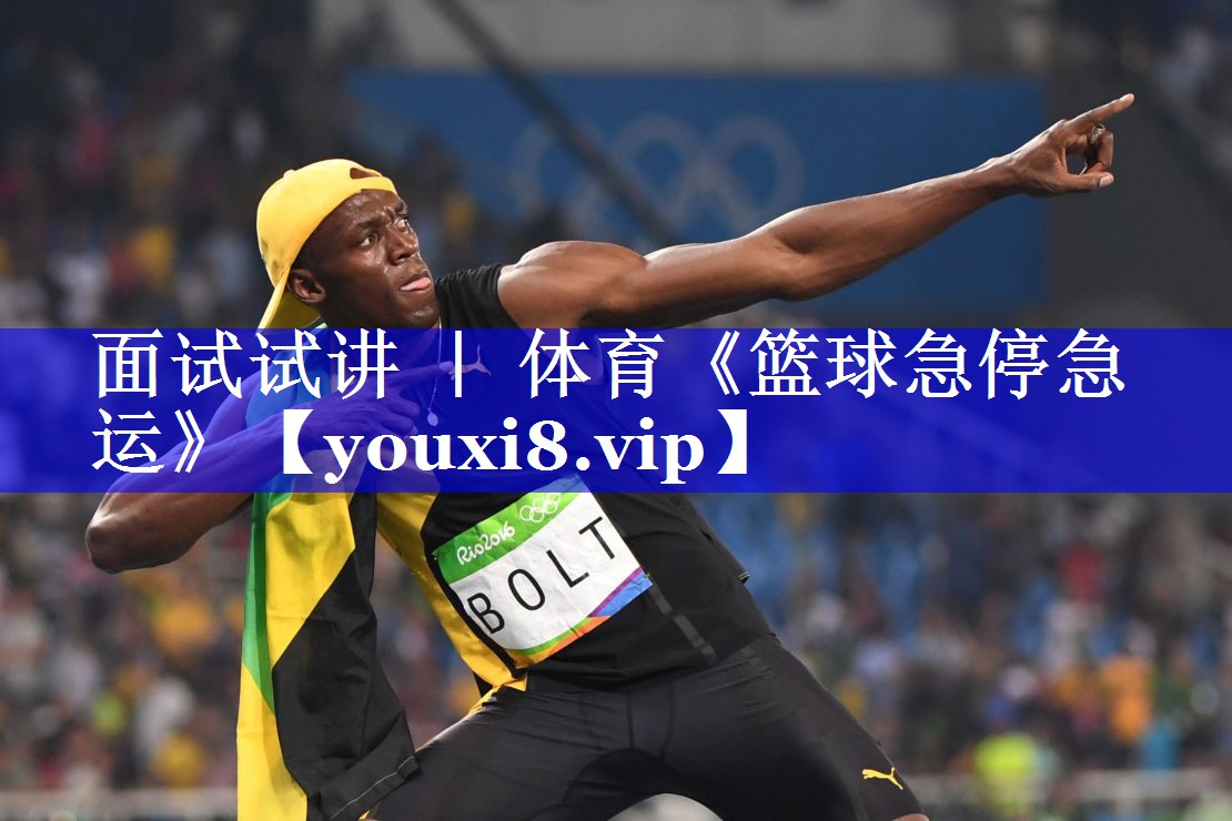 面试试讲 ｜ 体育《篮球急停急运》