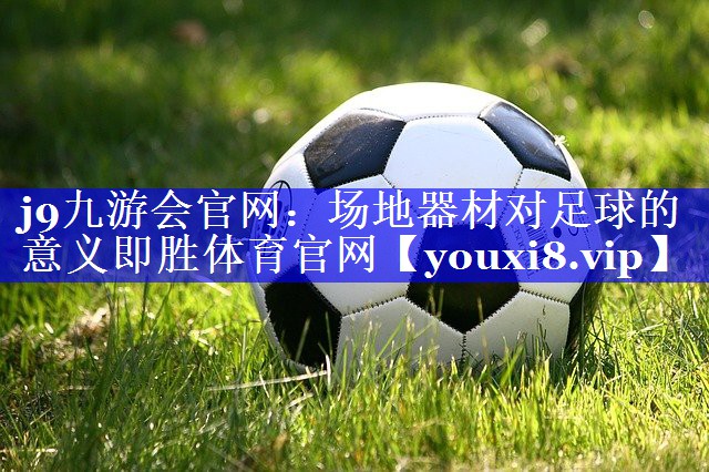 j9九游会官网：场地器材对足球的意义即胜体育官网