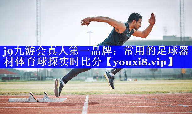 j9九游会真人第一品牌：常用的足球器材体育球探实时比分