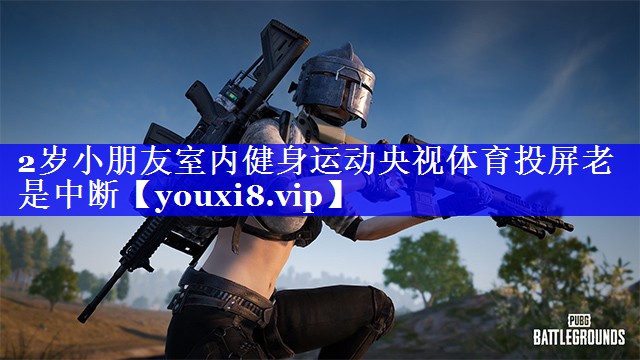 2岁小朋友室内健身运动央视体育投屏老是中断