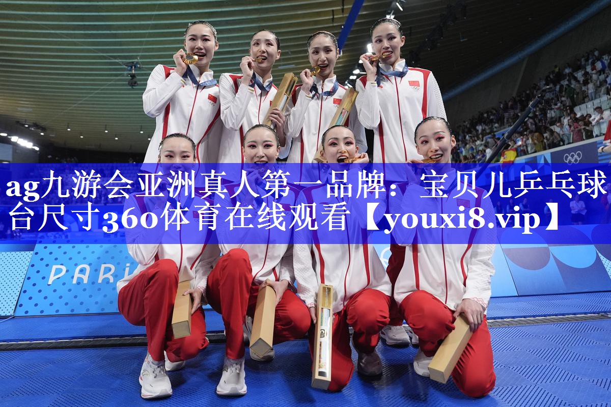 ag九游会亚洲真人第一品牌：宝贝儿乒乓球台尺寸360体育在线观看