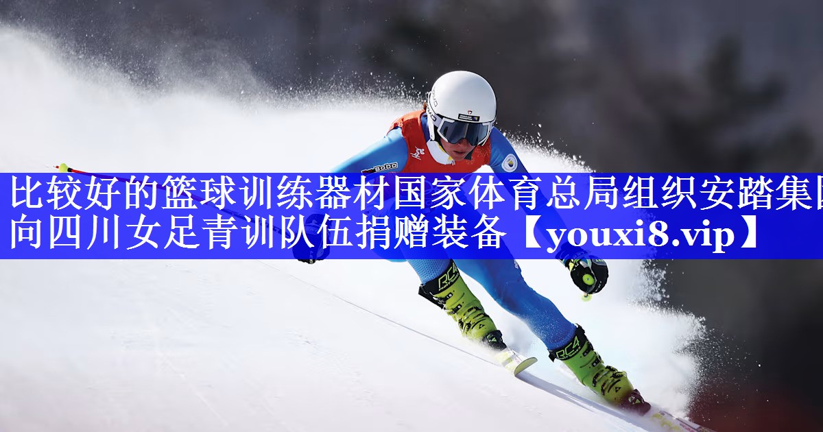 比较好的篮球训练器材国家体育总局组织安踏集团向四川女足青训队伍捐赠装备