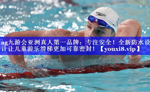 ag九游会亚洲真人第一品牌：专注安全！全新防水设计让儿童游乐滑梯更加可靠密封！