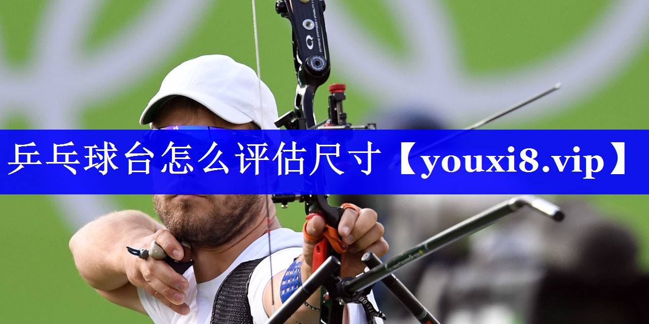 乒乓球台怎么评估尺寸