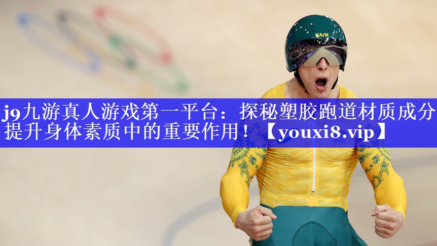 j9九游真人游戏第一平台：探秘塑胶跑道材质成分在提升身体素质中的重要作用！