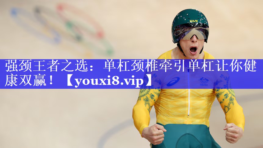 强颈王者之选：单杠颈椎牵引单杠让你健康双赢！