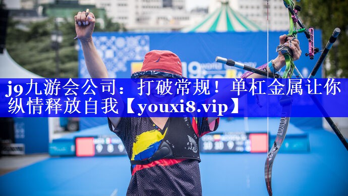 j9九游会公司：打破常规！单杠金属让你纵情释放自我