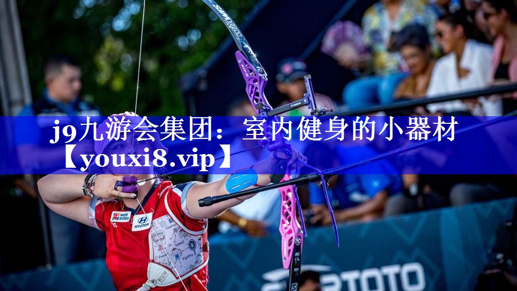 j9九游会集团：室内健身的小器材
