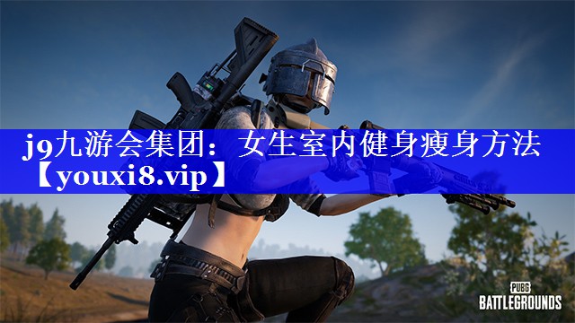 j9九游会集团：女生室内健身瘦身方法
