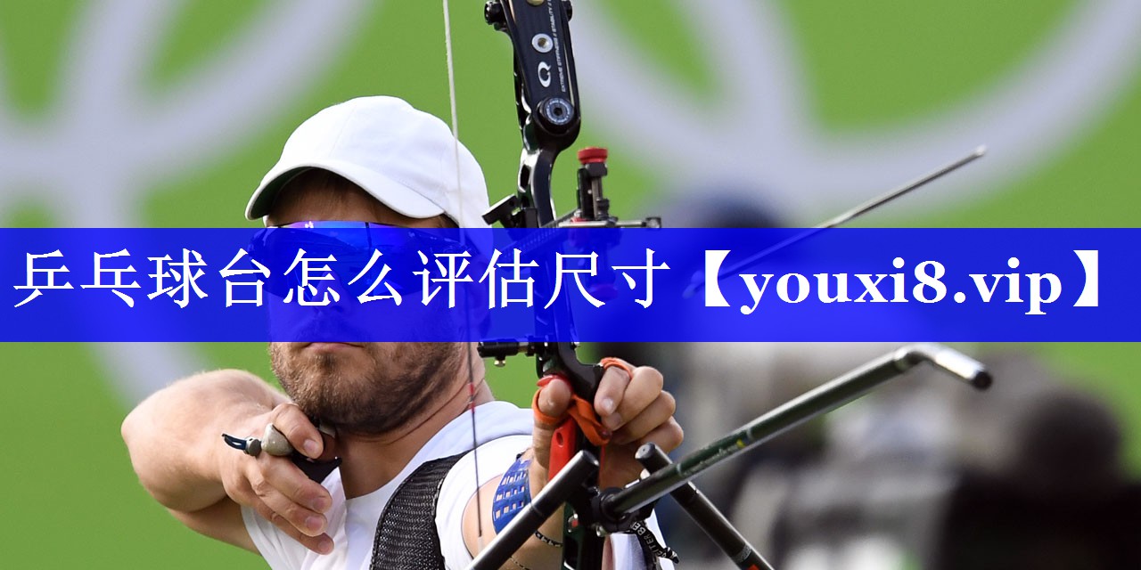 乒乓球台怎么评估尺寸