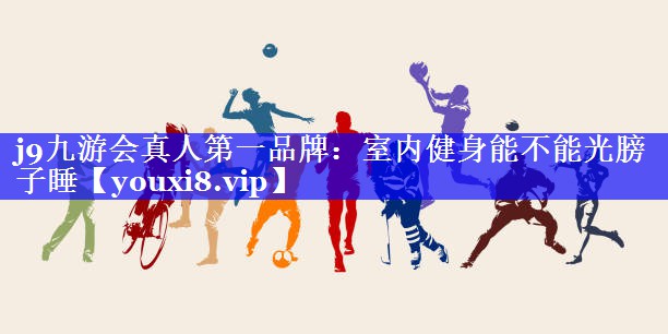 室内健身能不能光膀子睡