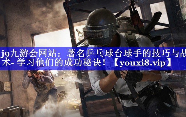 著名乒乓球台球手的技巧与战术- 学习他们的成功秘诀! 著名乒乓球台球手的技巧与战术- 学习他们的成功秘诀!