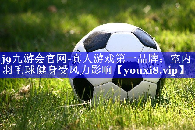 室内羽毛球健身受风力影响 室内羽毛球健身受风力影响